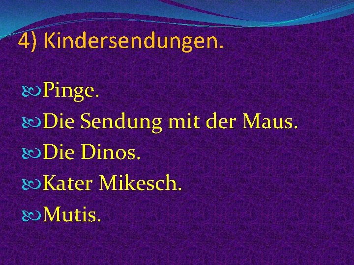 4) Kindersendungen. Pinge. Die Sendung mit der Maus. Die Dinos. Kater Mikesch. Mutis. 