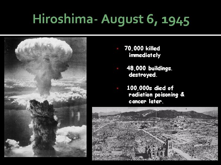 Hiroshima- August 6, 1945 § 70, 000 killed immediately § 48, 000 buildings. destroyed.