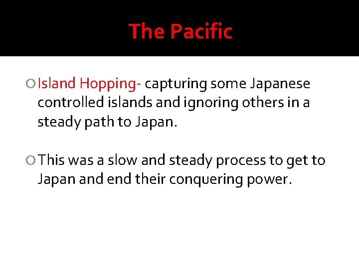 The Pacific Island Hopping- capturing some Japanese controlled islands and ignoring others in a