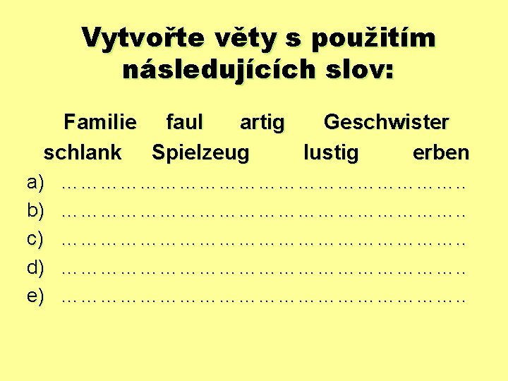 Vytvořte věty s použitím následujících slov: Familie faul artig Geschwister schlank Spielzeug lustig erben