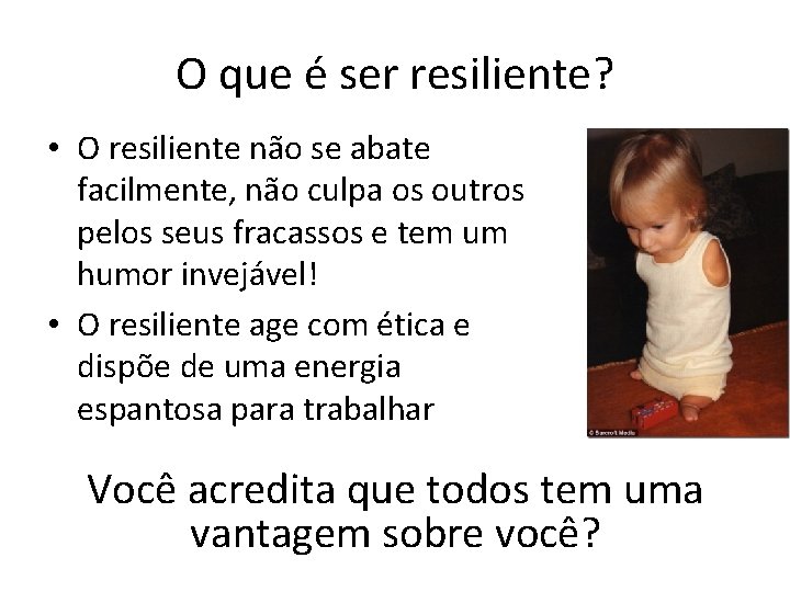 O que é ser resiliente? • O resiliente não se abate facilmente, não culpa