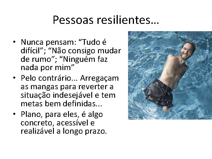 Pessoas resilientes… • Nunca pensam: “Tudo é difícil”; “Não consigo mudar de rumo”; “Ninguém