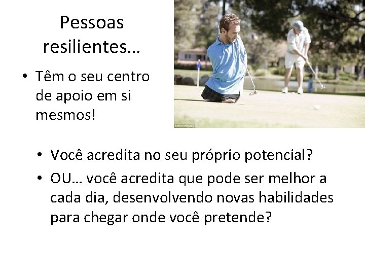 Pessoas resilientes… • Têm o seu centro de apoio em si mesmos! • Você