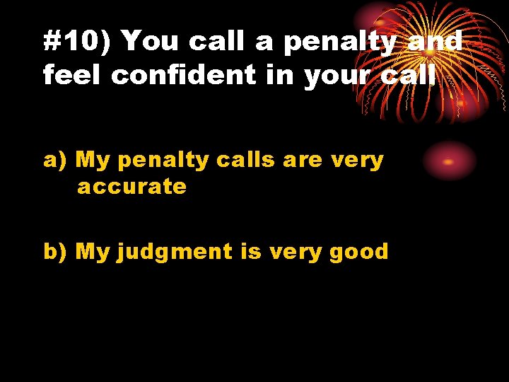 #10) You call a penalty and feel confident in your call a) My penalty
