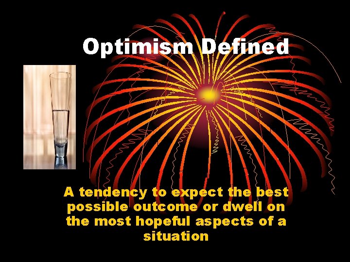 Optimism Defined A tendency to expect the best possible outcome or dwell on the