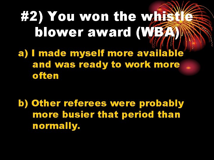 #2) You won the whistle blower award (WBA) a) I made myself more available