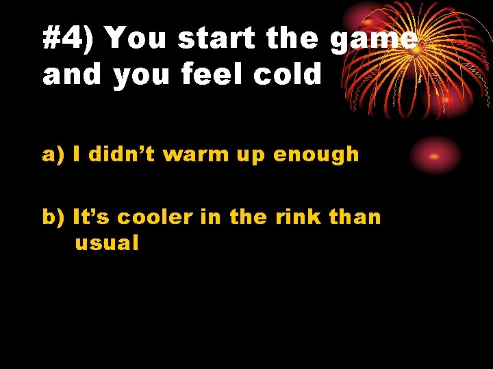 #4) You start the game and you feel cold a) I didn’t warm up