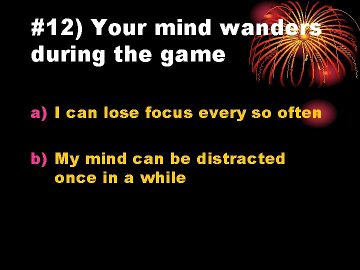 #12) Your mind wanders during the game a) I can lose focus every so