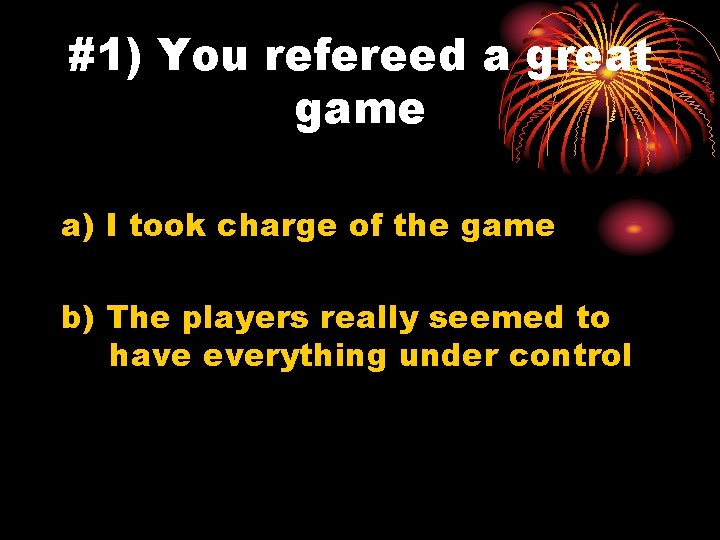 #1) You refereed a great game a) I took charge of the game b)