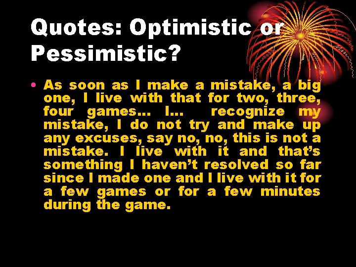 Quotes: Optimistic or Pessimistic? • As soon as I make a mistake, a big