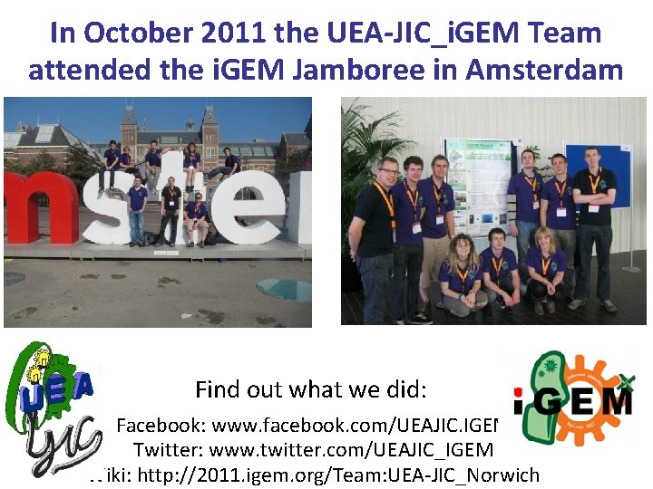 In October 2011 the UEA-JIC_i. GEM Team attended the i. GEM Jamboree in Amsterdam