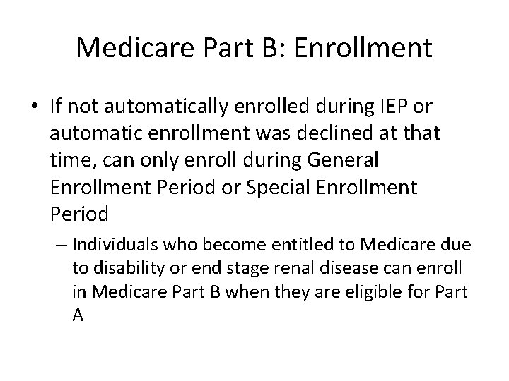 Medicare Part B: Enrollment • If not automatically enrolled during IEP or automatic enrollment
