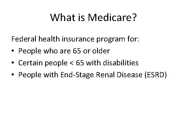 What is Medicare? Federal health insurance program for: • People who are 65 or