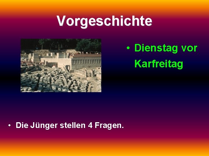 Vorgeschichte • Dienstag vor Karfreitag • Die Jünger stellen 4 Fragen. 