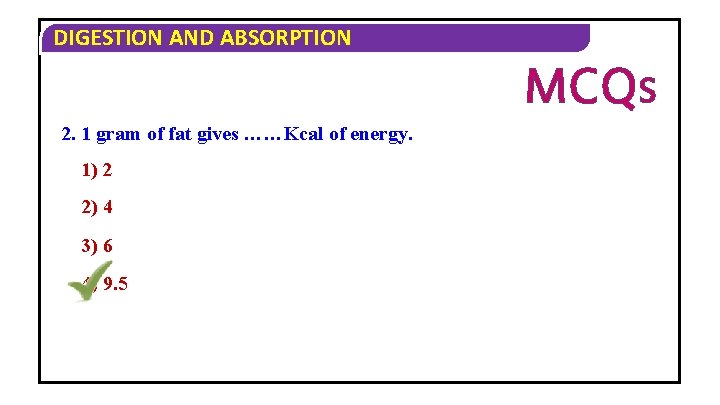 DIGESTION AND ABSORPTION MCQS 2. 1 gram of fat gives ……Kcal of energy. 1)