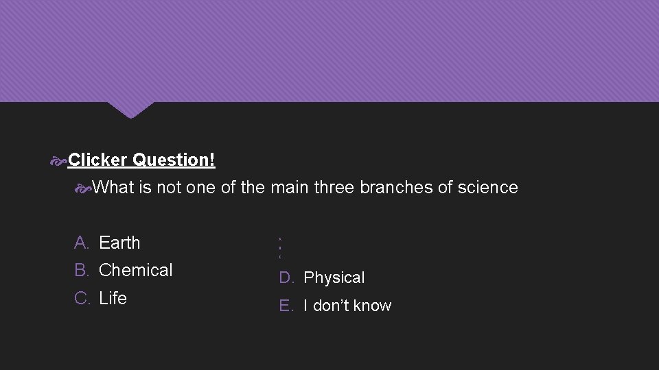  Clicker Question! What is not one of the main three branches of science