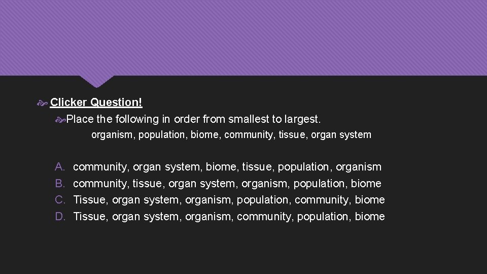  Clicker Question! Place the following in order from smallest to largest. organism, population,