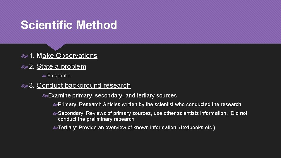 Scientific Method 1. Make Observations 2. State a problem Be specific. 3. Conduct background