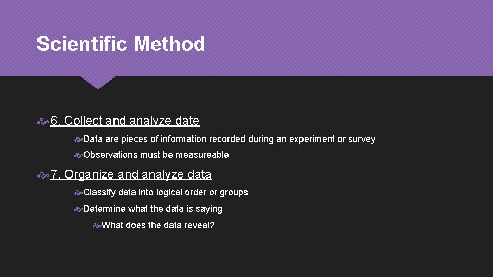 Scientific Method 6. Collect and analyze date Data are pieces of information recorded during