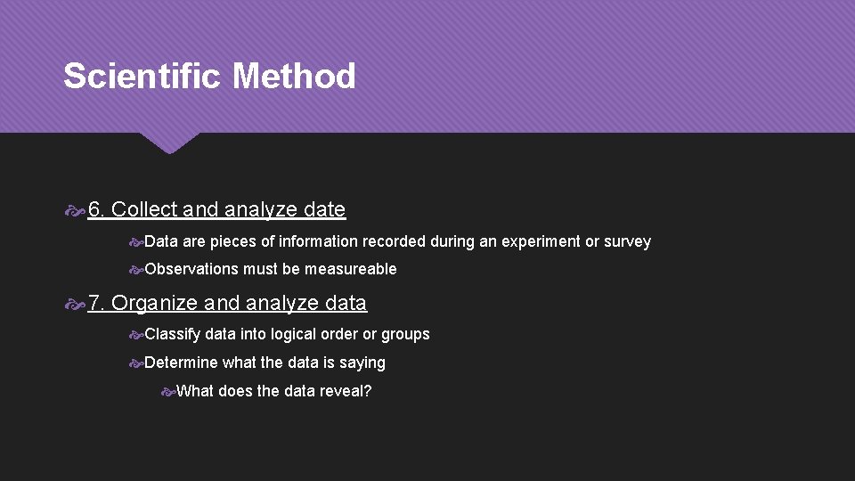 Scientific Method 6. Collect and analyze date Data are pieces of information recorded during