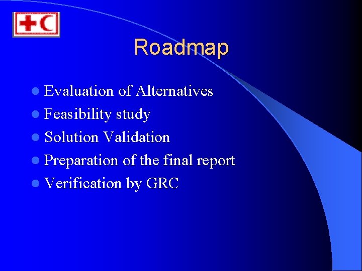 Roadmap l Evaluation of Alternatives l Feasibility study l Solution Validation l Preparation of