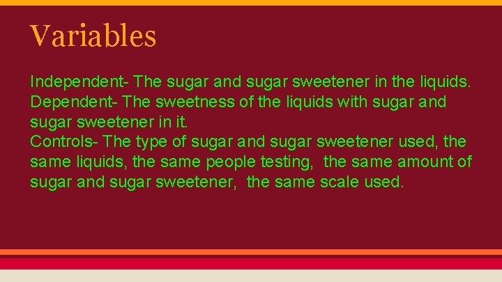 Variables Independent- The sugar and sugar sweetener in the liquids. Dependent- The sweetness of