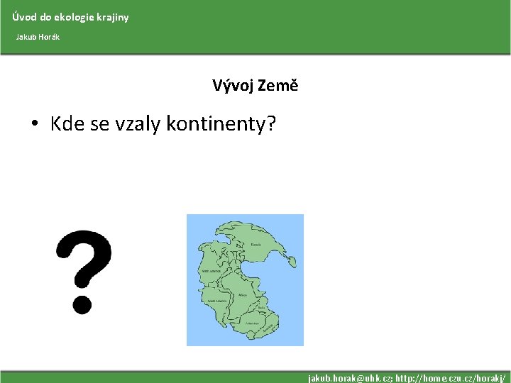 Úvod do ekologie krajiny Jakub Horák Vývoj Země • Kde se vzaly kontinenty? jakub.