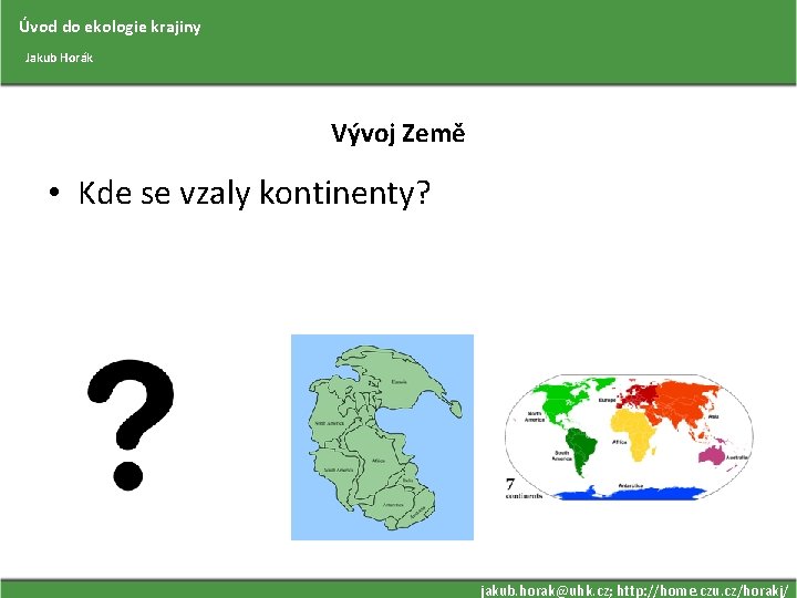 Úvod do ekologie krajiny Jakub Horák Vývoj Země • Kde se vzaly kontinenty? jakub.