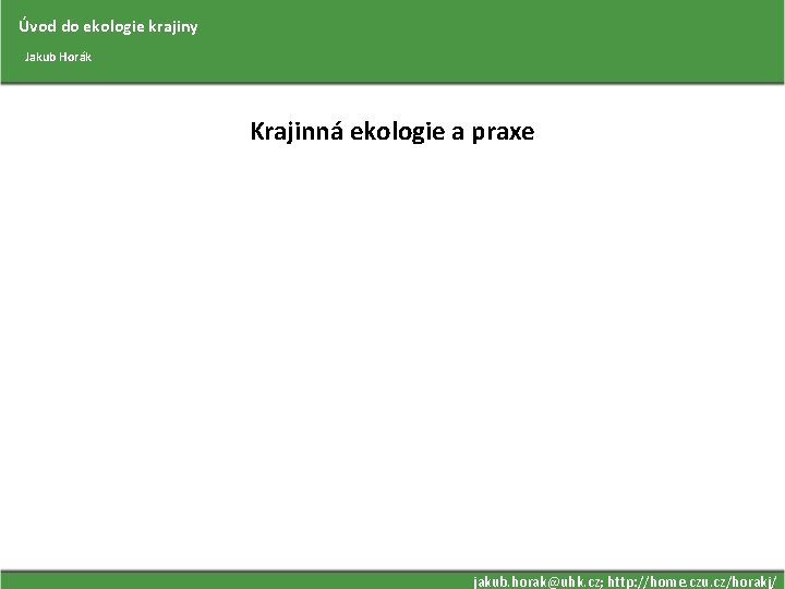Úvod do ekologie krajiny Jakub Horák Krajinná ekologie a praxe jakub. horak@uhk. cz; http: