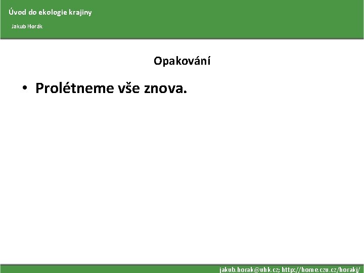 Úvod do ekologie krajiny Jakub Horák Opakování • Prolétneme vše znova. jakub. horak@uhk. cz;