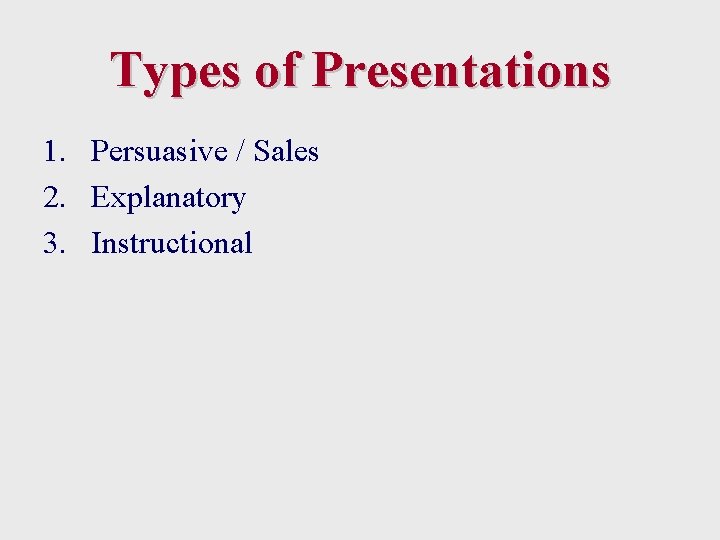 Types of Presentations 1. Persuasive / Sales 2. Explanatory 3. Instructional 