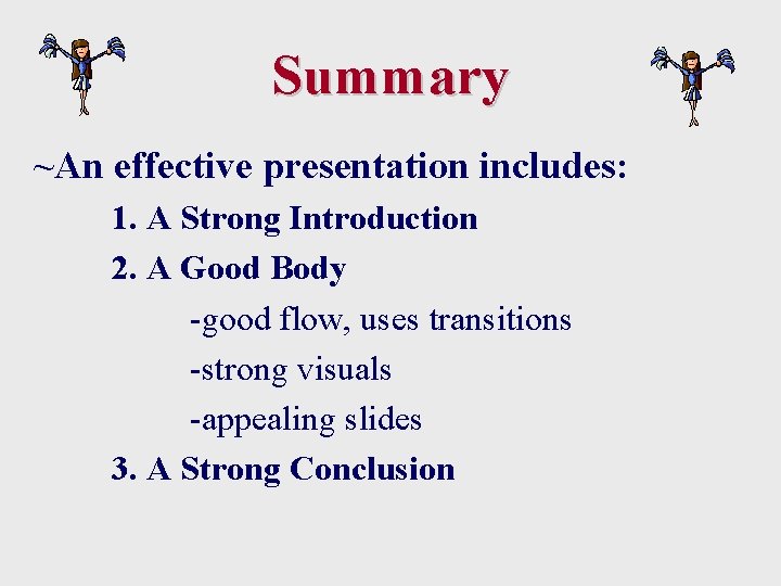 Summary ~An effective presentation includes: 1. A Strong Introduction 2. A Good Body -good