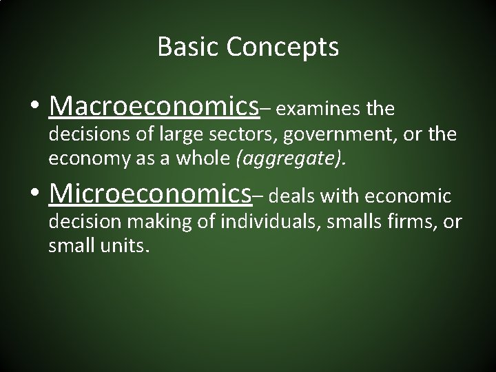 Basic Concepts • Macroeconomics– examines the decisions of large sectors, government, or the economy