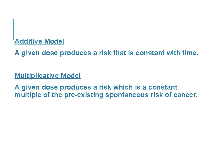 Additive Model A given dose produces a risk that is constant with time. Multiplicative
