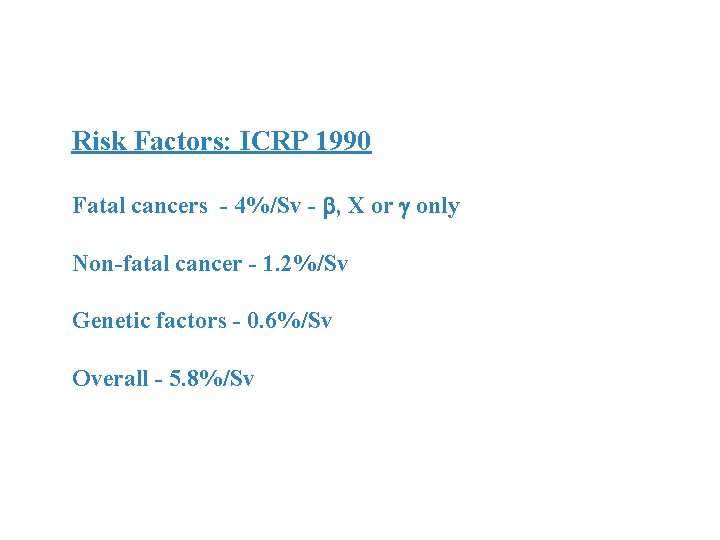 Risk Factors: ICRP 1990 Fatal cancers - 4%/Sv - , X or only Non-fatal
