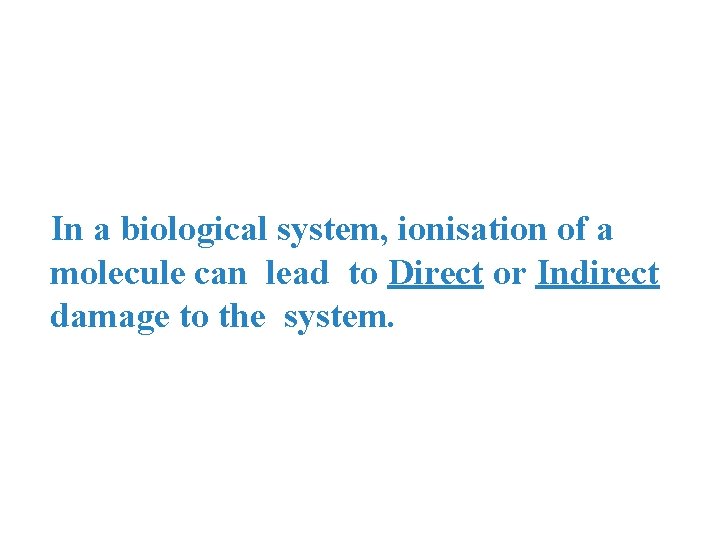 In a biological system, ionisation of a molecule can lead to Direct or Indirect