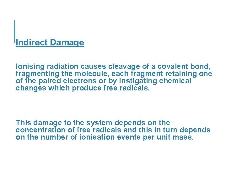 Indirect Damage Ionising radiation causes cleavage of a covalent bond, fragmenting the molecule, each