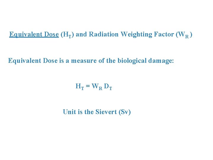 Equivalent Dose (HT) and Radiation Weighting Factor (WR ) Equivalent Dose is a measure