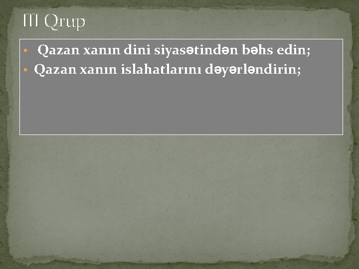 III Qrup • Qazan xanın dini siyasətindən bəhs edin; • Qazan xanın islahatlarını dəyərləndirin;