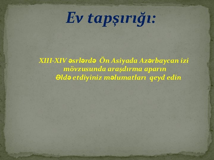 Ev tapşırığı: XIII-XIV əsrlərdə Ön Asiyada Azərbaycan izi mövzusunda araşdırma aparın Əldə etdiyiniz məlumatları