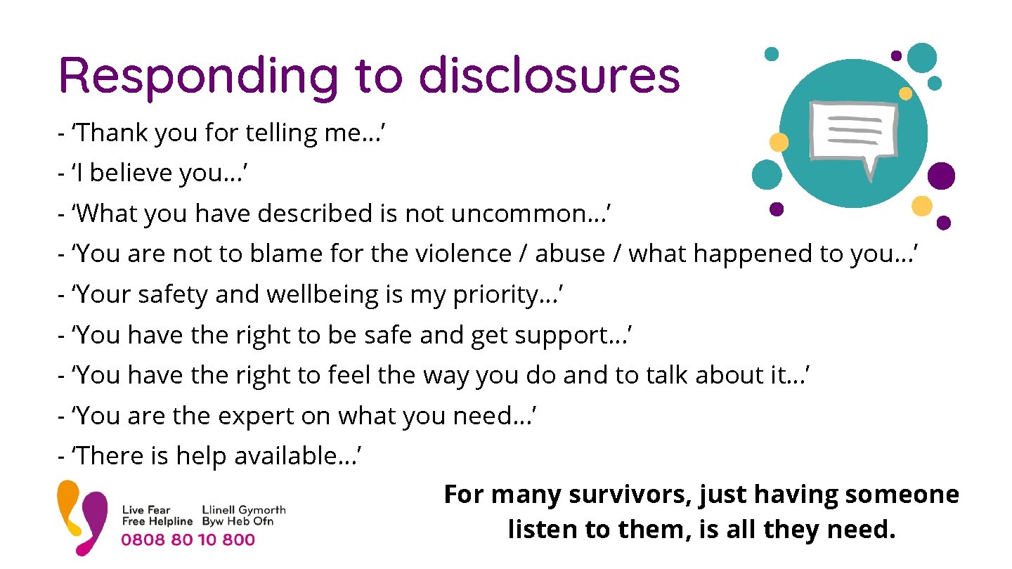 Responding to disclosures - ‘Thank you for telling me…’ - ‘I believe you…’ -