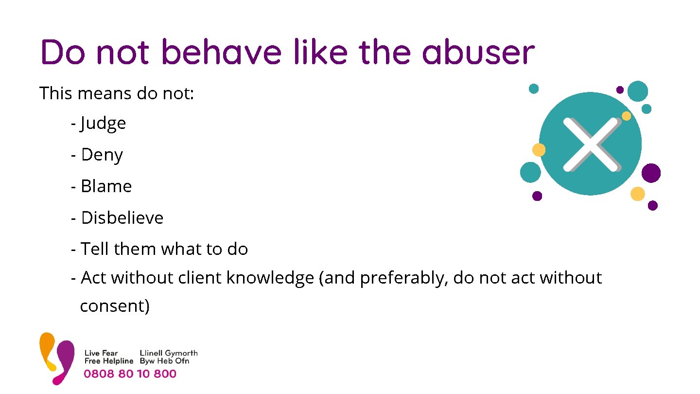 Do not behave like the abuser This means do not: - Judge - Deny