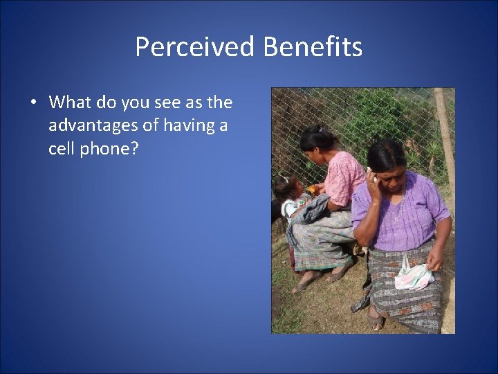 Perceived Benefits • What do you see as the advantages of having a cell