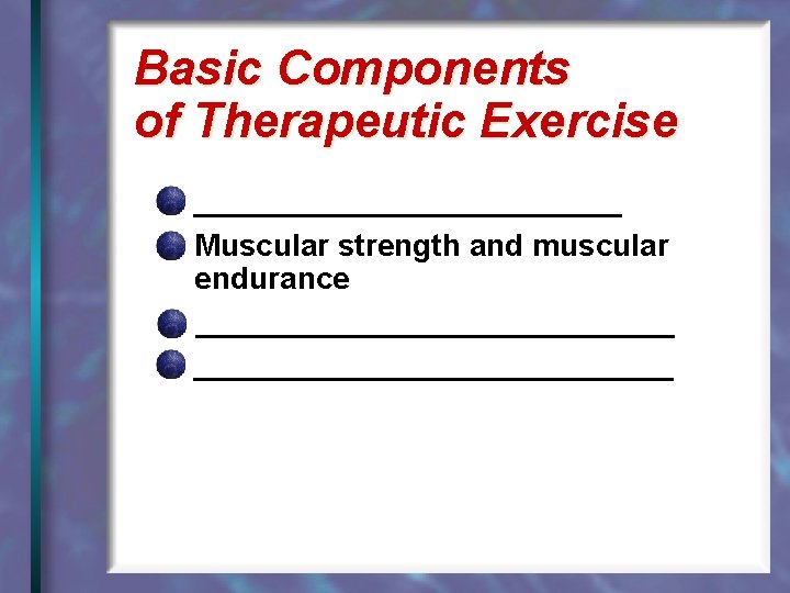 Basic Components of Therapeutic Exercise _____________ Muscular strength and muscular endurance ____________________________ 