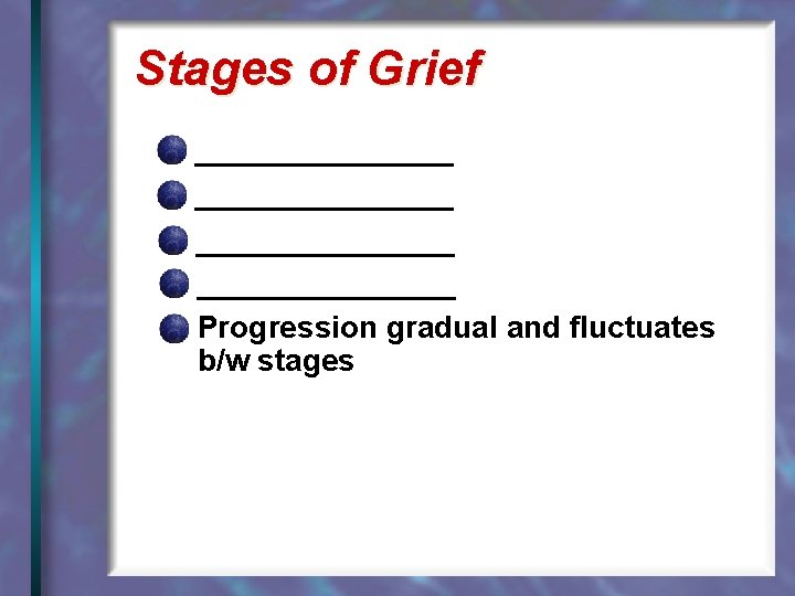 Stages of Grief _______________ Progression gradual and fluctuates b/w stages 