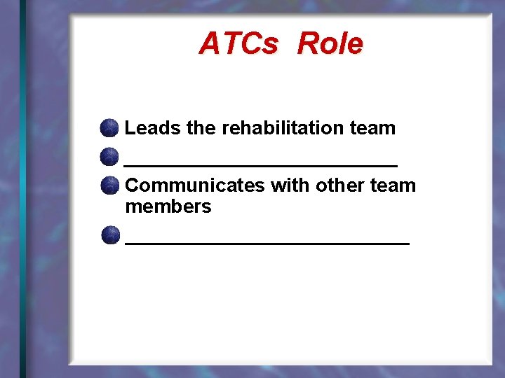 ATCs Role Leads the rehabilitation team _____________ Communicates with other team members _____________ 