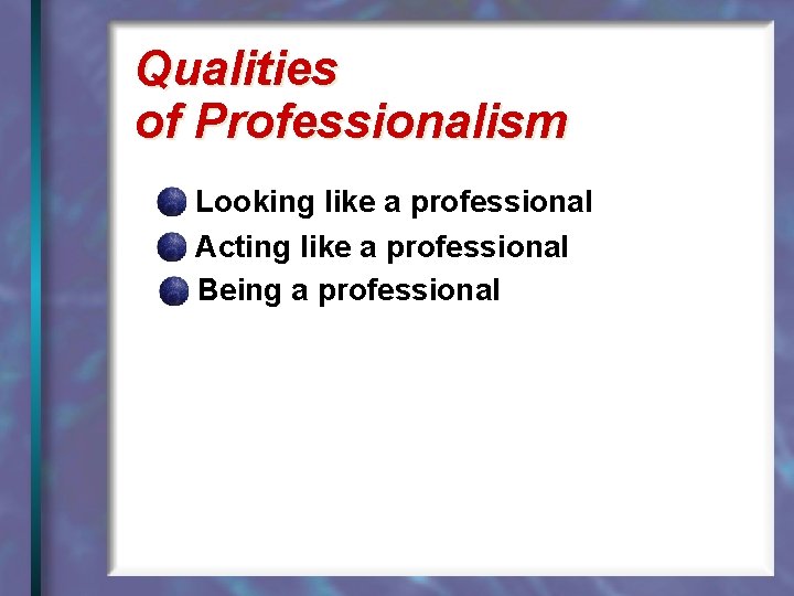 Qualities of Professionalism Looking like a professional Acting like a professional Being a professional