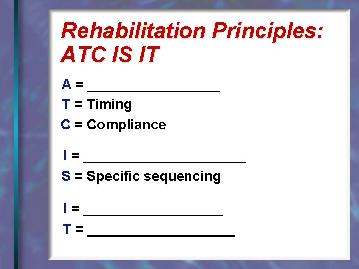 Rehabilitation Principles: ATC IS IT A = _________ T = Timing C = Compliance