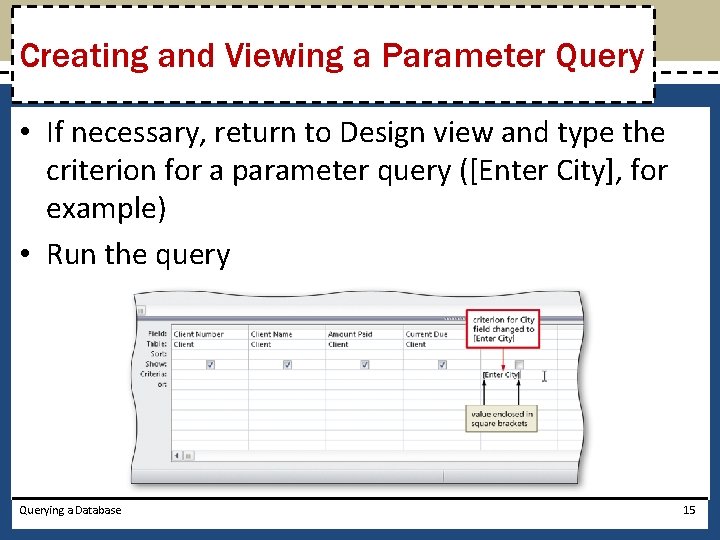 Creating and Viewing a Parameter Query • If necessary, return to Design view and
