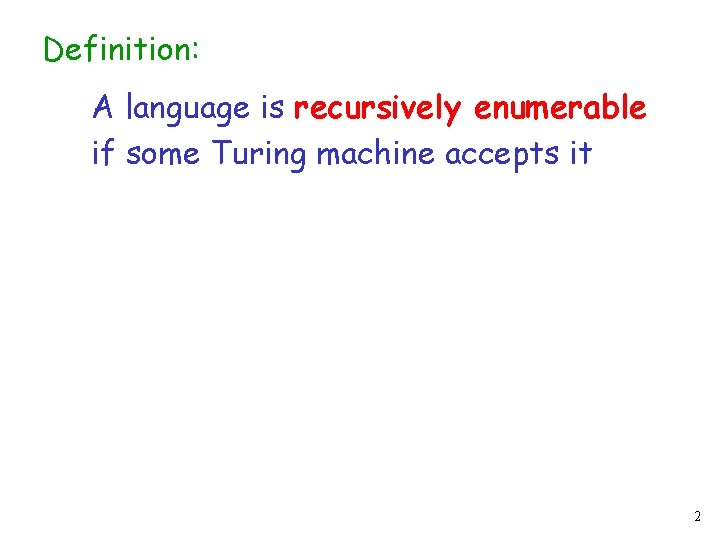 Definition: A language is recursively enumerable if some Turing machine accepts it 2 